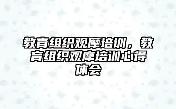 教育組織觀摩培訓(xùn)，教育組織觀摩培訓(xùn)心得體會