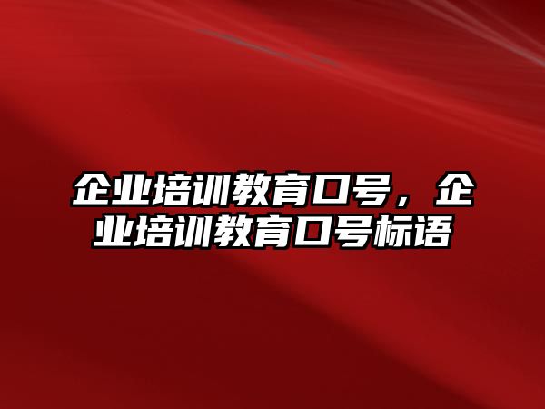 企業(yè)培訓(xùn)教育口號(hào)，企業(yè)培訓(xùn)教育口號(hào)標(biāo)語