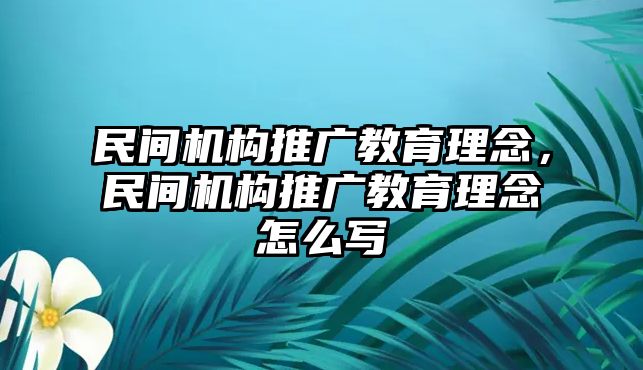 民間機(jī)構(gòu)推廣教育理念，民間機(jī)構(gòu)推廣教育理念怎么寫