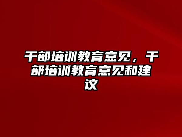 干部培訓(xùn)教育意見，干部培訓(xùn)教育意見和建議