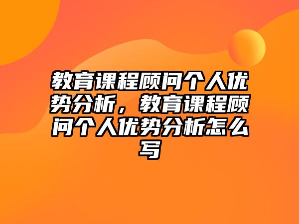 教育課程顧問(wèn)個(gè)人優(yōu)勢(shì)分析，教育課程顧問(wèn)個(gè)人優(yōu)勢(shì)分析怎么寫