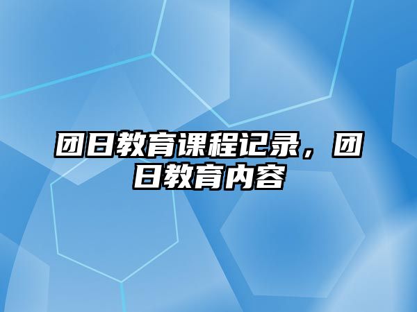 團日教育課程記錄，團日教育內容