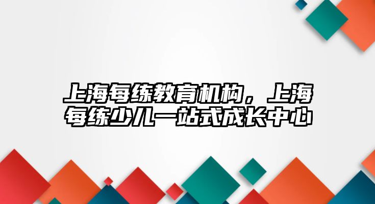 上海每練教育機(jī)構(gòu)，上海每練少兒一站式成長(zhǎng)中心