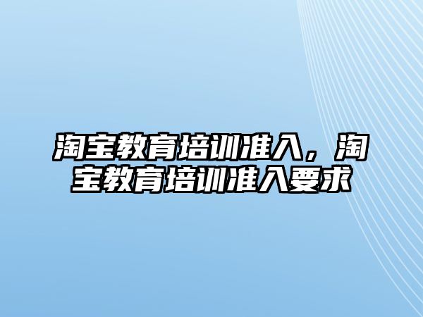 淘寶教育培訓準入，淘寶教育培訓準入要求