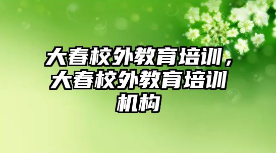 大春校外教育培訓，大春校外教育培訓機構(gòu)