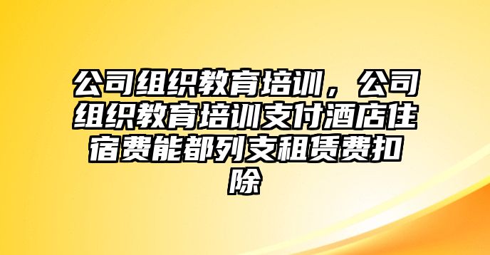 公司組織教育培訓，公司組織教育培訓支付酒店住宿費能都列支租賃費扣除