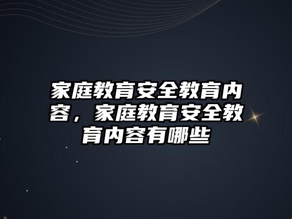 家庭教育安全教育內(nèi)容，家庭教育安全教育內(nèi)容有哪些