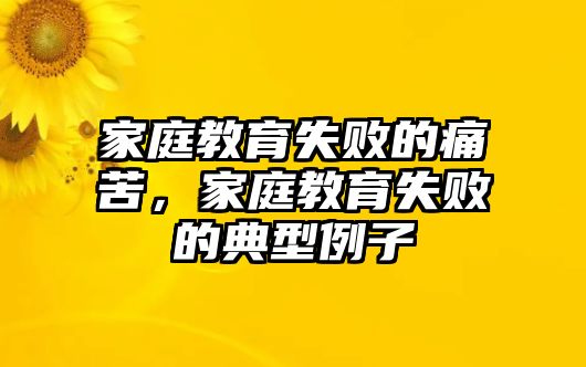 家庭教育失敗的痛苦，家庭教育失敗的典型例子