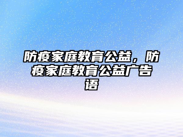 防疫家庭教育公益，防疫家庭教育公益廣告語(yǔ)