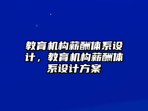 教育機(jī)構(gòu)薪酬體系設(shè)計(jì)，教育機(jī)構(gòu)薪酬體系設(shè)計(jì)方案