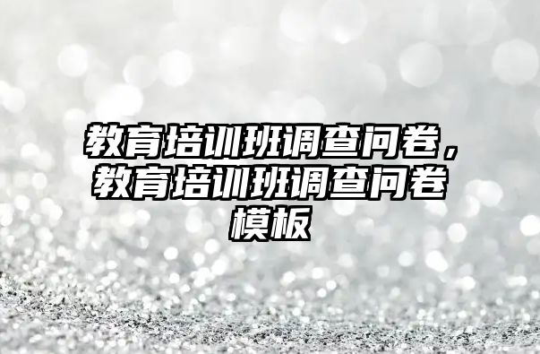 教育培訓(xùn)班調(diào)查問卷，教育培訓(xùn)班調(diào)查問卷模板