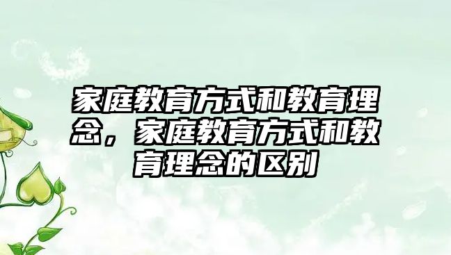 家庭教育方式和教育理念，家庭教育方式和教育理念的區(qū)別