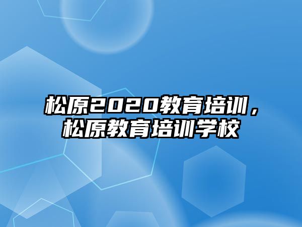 松原2020教育培訓，松原教育培訓學校