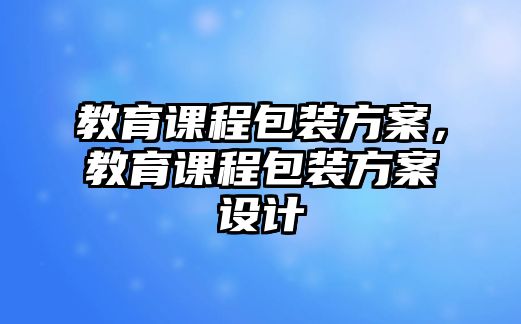 教育課程包裝方案，教育課程包裝方案設(shè)計