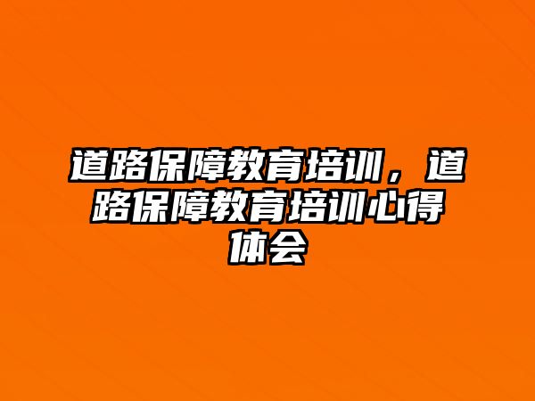 道路保障教育培訓(xùn)，道路保障教育培訓(xùn)心得體會(huì)