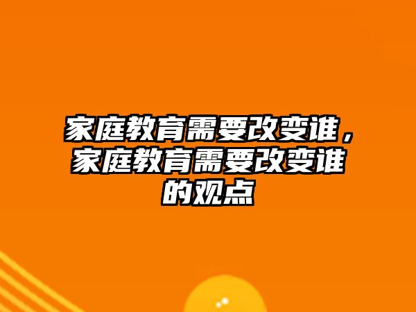 家庭教育需要改變誰，家庭教育需要改變誰的觀點