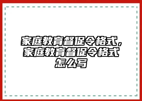 家庭教育督促令格式，家庭教育督促令格式怎么寫