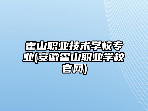 霍山職業(yè)技術(shù)學(xué)校專業(yè)(安徽霍山職業(yè)學(xué)校官網(wǎng))