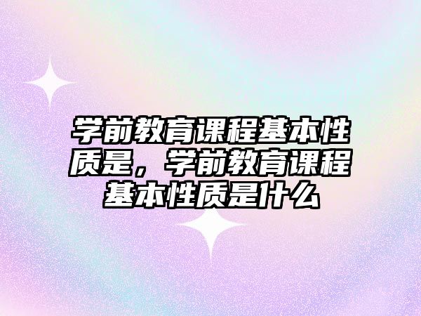 學前教育課程基本性質是，學前教育課程基本性質是什么