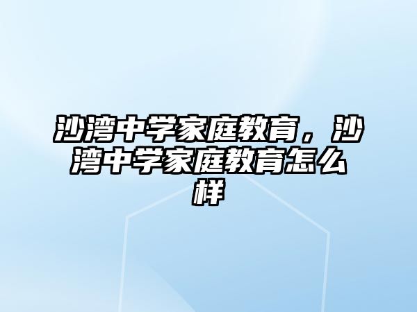 沙灣中學(xué)家庭教育，沙灣中學(xué)家庭教育怎么樣