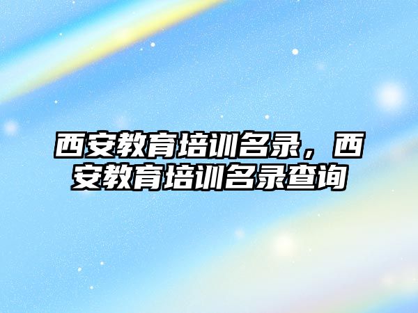 西安教育培訓(xùn)名錄，西安教育培訓(xùn)名錄查詢