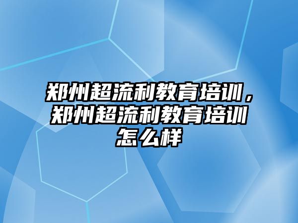 鄭州超流利教育培訓(xùn)，鄭州超流利教育培訓(xùn)怎么樣