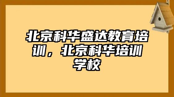 北京科華盛達教育培訓，北京科華培訓學校