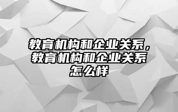 教育機構(gòu)和企業(yè)關(guān)系，教育機構(gòu)和企業(yè)關(guān)系怎么樣