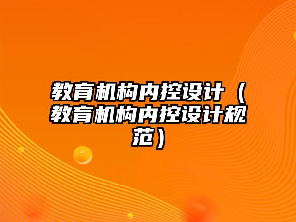 教育機構(gòu)內(nèi)控設(shè)計（教育機構(gòu)內(nèi)控設(shè)計規(guī)范）