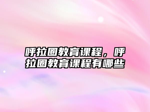 呼拉圈教育課程，呼拉圈教育課程有哪些