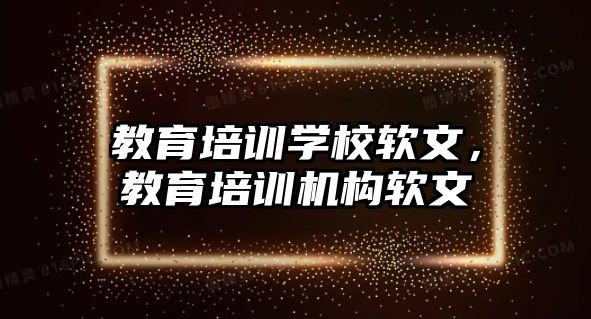 教育培訓(xùn)學(xué)校軟文，教育培訓(xùn)機(jī)構(gòu)軟文