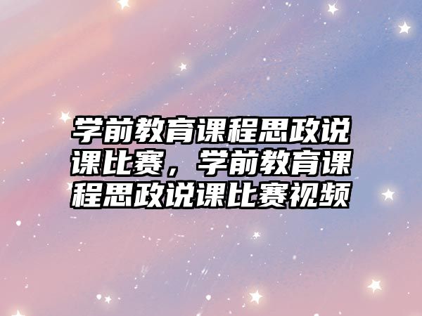 學前教育課程思政說課比賽，學前教育課程思政說課比賽視頻