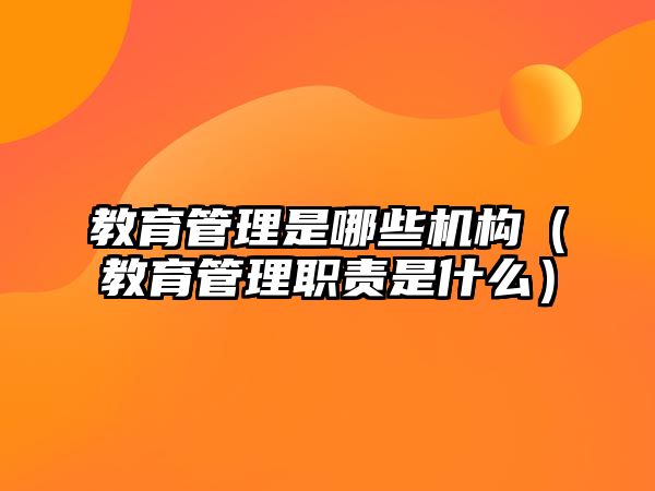 教育管理是哪些機(jī)構(gòu)（教育管理職責(zé)是什么）