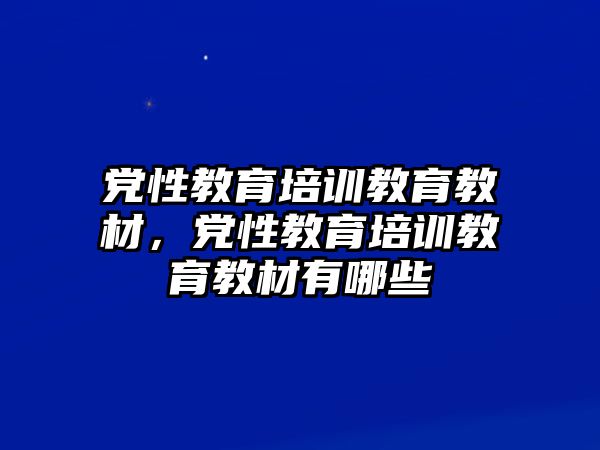 黨性教育培訓(xùn)教育教材，黨性教育培訓(xùn)教育教材有哪些