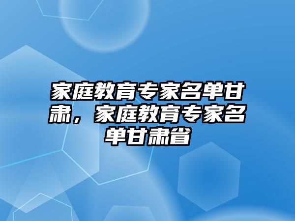 家庭教育專家名單甘肅，家庭教育專家名單甘肅省