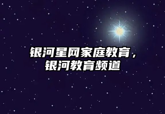 銀河星網(wǎng)家庭教育，銀河教育頻道