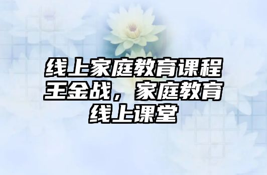 線上家庭教育課程王金戰(zhàn)，家庭教育線上課堂