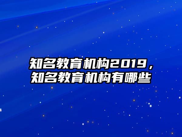 知名教育機(jī)構(gòu)2019，知名教育機(jī)構(gòu)有哪些