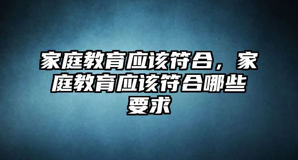 家庭教育應(yīng)該符合，家庭教育應(yīng)該符合哪些要求