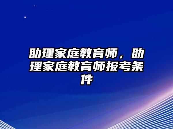 助理家庭教育師，助理家庭教育師報(bào)考條件