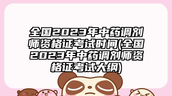 全國2023年中藥調(diào)劑師資格證考試時間(全國2023年中藥調(diào)劑師資格證考試大綱)