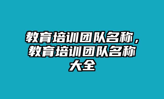 教育培訓(xùn)團(tuán)隊名稱，教育培訓(xùn)團(tuán)隊名稱大全