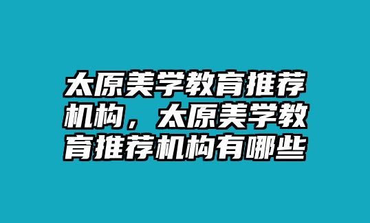 太原美學(xué)教育推薦機(jī)構(gòu)，太原美學(xué)教育推薦機(jī)構(gòu)有哪些