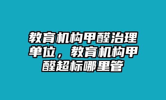 教育機構(gòu)甲醛治理單位，教育機構(gòu)甲醛超標(biāo)哪里管