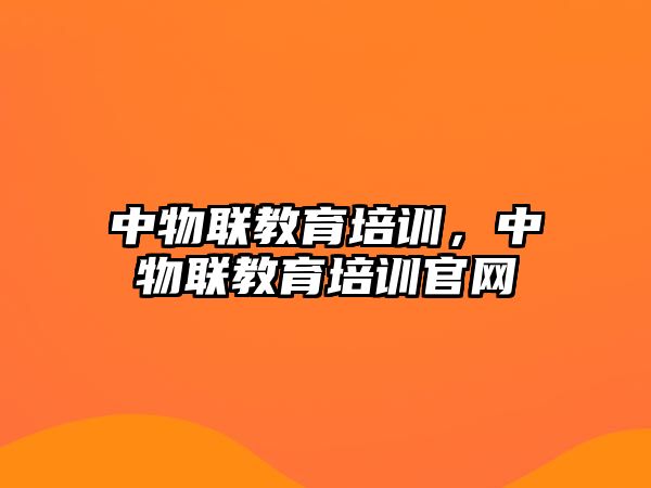 中物聯(lián)教育培訓(xùn)，中物聯(lián)教育培訓(xùn)官網(wǎng)