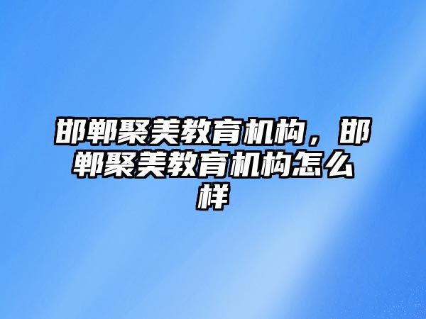 邯鄲聚美教育機構(gòu)，邯鄲聚美教育機構(gòu)怎么樣