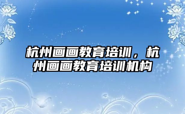 杭州畫畫教育培訓(xùn)，杭州畫畫教育培訓(xùn)機(jī)構(gòu)