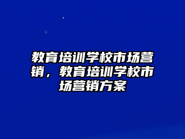 教育培訓(xùn)學(xué)校市場營銷，教育培訓(xùn)學(xué)校市場營銷方案