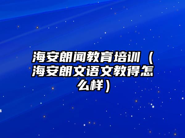 海安朗聞教育培訓(xùn)（海安朗文語文教得怎么樣）