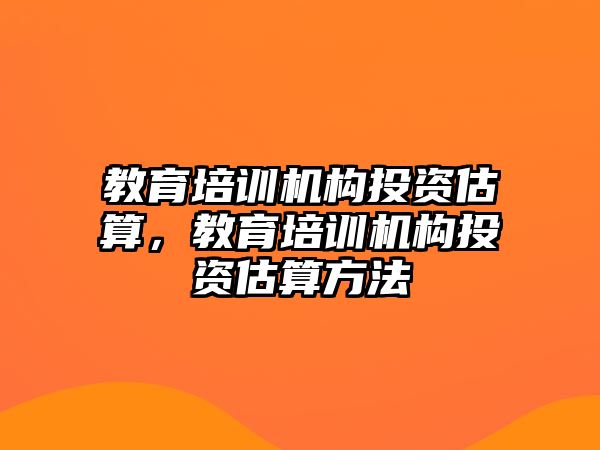 教育培訓(xùn)機構(gòu)投資估算，教育培訓(xùn)機構(gòu)投資估算方法